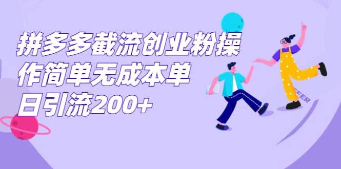 拼多多截流创业粉操作简单无成本单日引流200-布谷屋免费网赚资源网