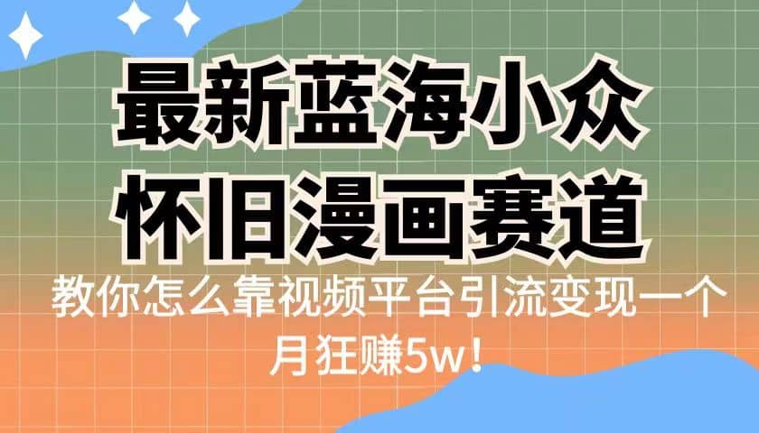 最新蓝海小众怀旧漫画赛道 高转化一单29.9 靠视频平台引流变现一个月狂赚5w-布谷屋免费网赚资源网