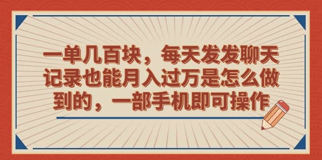 一单几百块,每天发发聊天记录也能月入过万是怎么做到的,一部手机即可操作-布谷屋免费网赚资源网