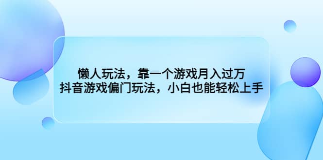 懒人玩法，靠一个游戏月入过万，抖音游戏偏门玩法，小白也能轻松上手-布谷屋免费网赚资源网