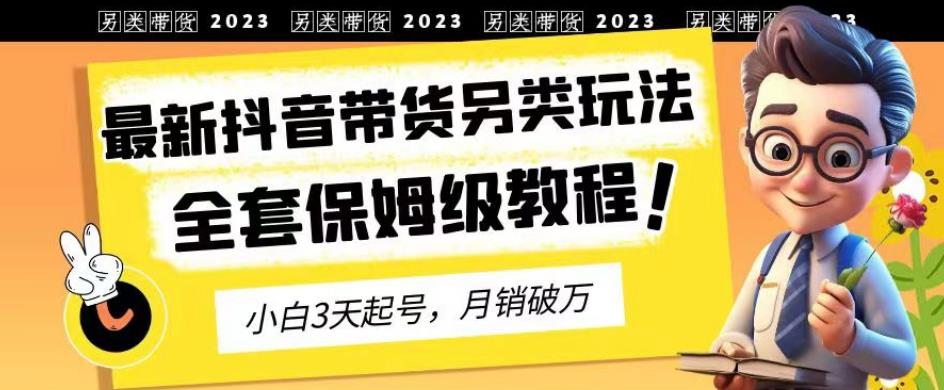 2023年最新抖音带货另类玩法,3天起号,月销破万(保姆级教程)【揭秘】-布谷屋免费网赚资源网