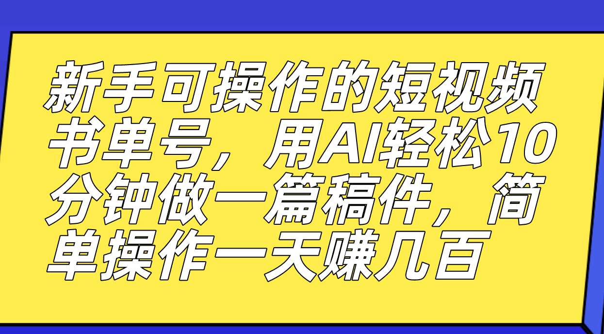 新手可操作的短视频书单号，用AI轻松10分钟做一篇稿件，一天轻松赚几百-布谷屋免费网赚资源网