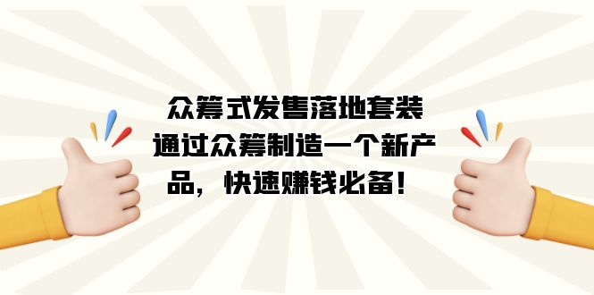 众筹式·发售落地套装：通过众筹制造一个新产品，快速赚钱必备！-布谷屋免费网赚资源网