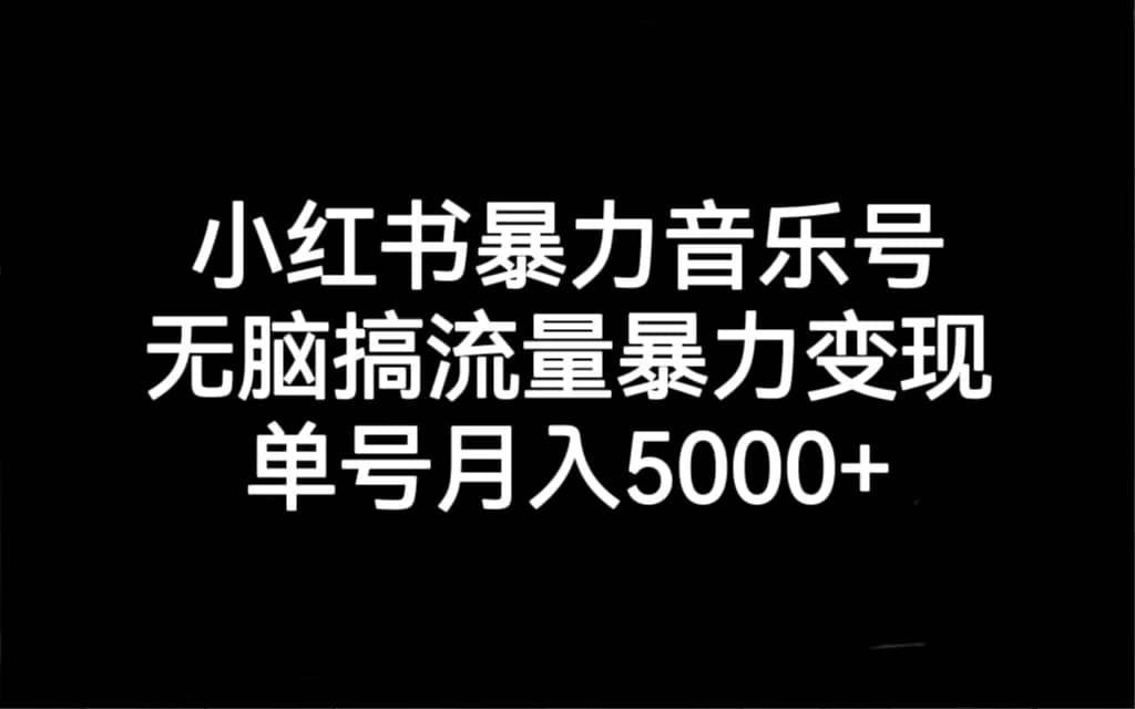 小红书暴力音乐号,无脑搞流量暴力变现,单号月入5000-布谷屋免费网赚资源网