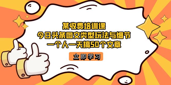 某收费培训课:今日头条账号图文玩法与细节,一个人一天搞50个文章-布谷屋免费网赚资源网