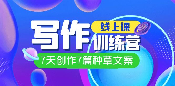 线上创作写作训练营，7天创作7篇种草文案（7节直播课）-BT网赚资源网