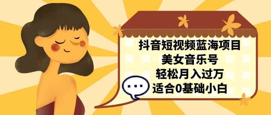 抖音短视频蓝海项目,美女音乐号,轻松月入过万 适合小白(教程 100G素材)-布谷屋免费网赚资源网