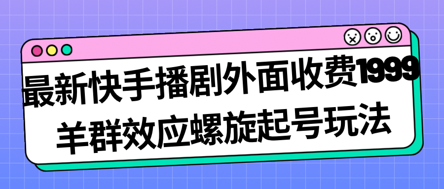 最新快手播剧外面收费1999羊群效应螺旋起号玩法配合流量日入几百完全没问题-布谷屋免费网赚资源网