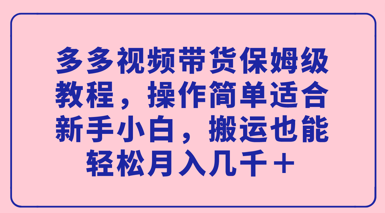 多多视频带货保姆级教程,操作简单适合新手小白,搬运也能轻松月入几千+-布谷屋免费网赚资源网