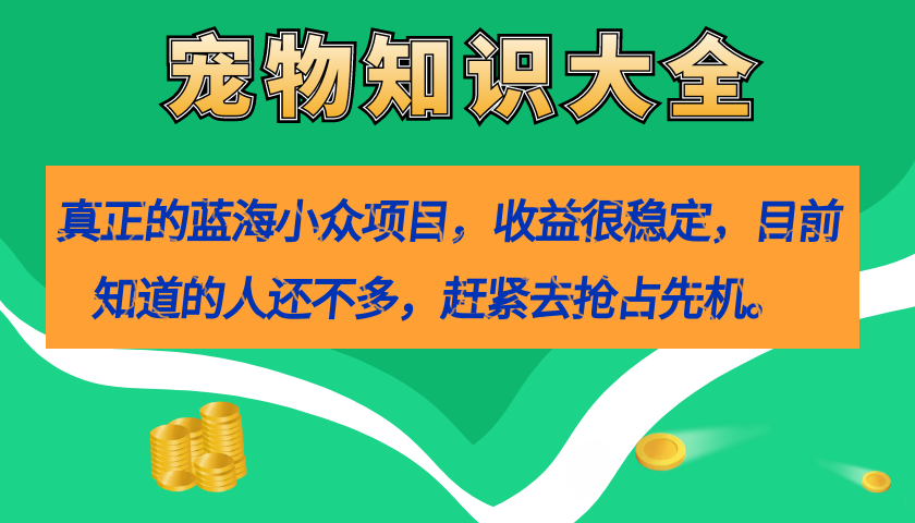 真正的蓝海小众项目,宠物知识大全,收益很稳定(教务 素材)-布谷屋免费网赚资源网