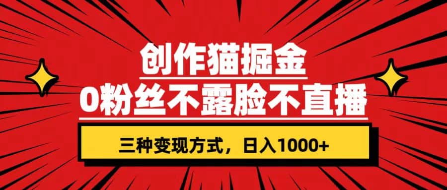 创作猫掘金,0粉丝不直播不露脸,三种变现方式 日入1000 轻松上手(附资料)-布谷屋免费网赚资源网
