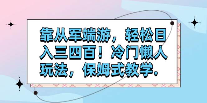 靠从军端游,轻松日入三四百!冷门懒人玩法,保姆式教学.-布谷屋免费网赚资源网