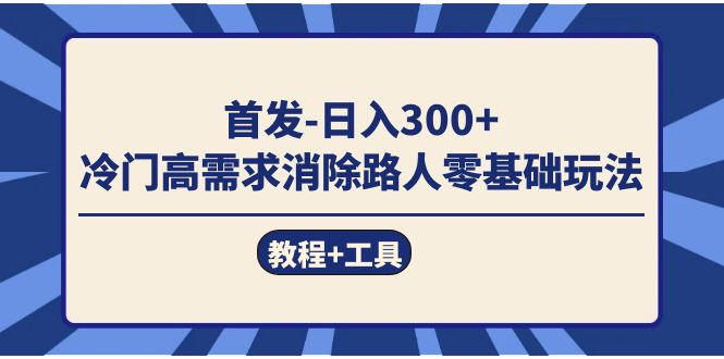 首发日入300 冷门高需求消除路人零基础玩法(教程 工具)-布谷屋免费网赚资源网