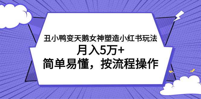 丑小鸭变天鹅女神塑造小红书玩法，月入5万 ，简单易懂，按流程操作-布谷屋免费网赚资源网