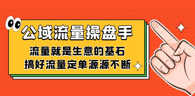 公域流量-操盘手，流量就是生意的基石，搞好流量定单源源不断-布谷屋免费网赚资源网