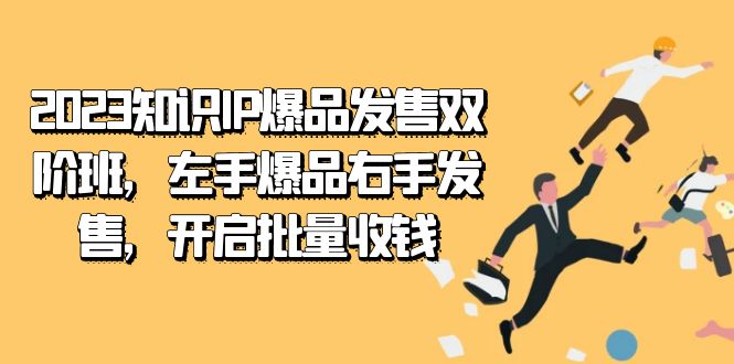 2023知识IP-爆品发售双 阶班，左手爆品右手发售，开启批量收钱-布谷屋免费网赚资源网