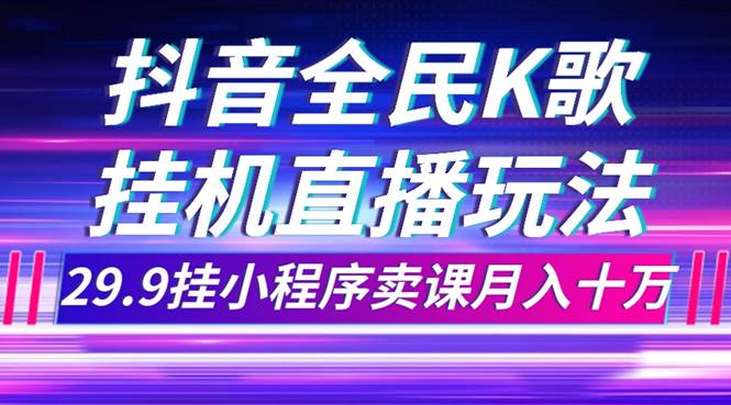 抖音全民K歌直播不露脸玩法，29.9挂小程序卖课月入10万-布谷屋免费网赚资源网