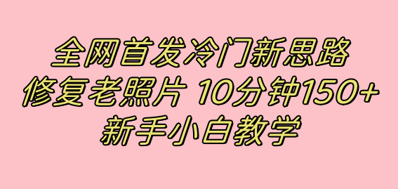 全网首发冷门新思路,修复老照片,10分钟收益150 ,适合新手操作的项目-布谷屋免费网赚资源网
