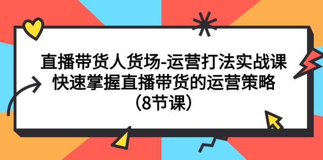 直播带货人货场-运营打法实战课:快速掌握直播带货的运营策略(8节课)-布谷屋免费网赚资源网