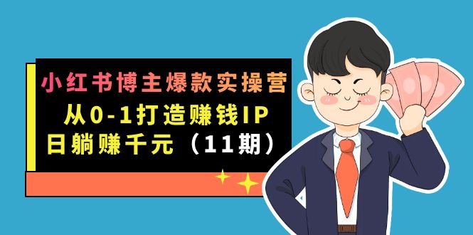 小红书博主爆款实操营·第11期：从0-1打造赚钱IP，日躺赚千元，9月完结新课-布谷屋免费网赚资源网