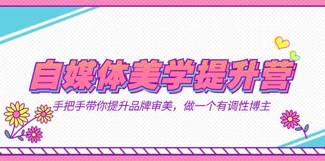 自媒体-美学提升营 手把手带你提升-品牌审美,做一个有调性博主(11节课)-布谷屋免费网赚资源网