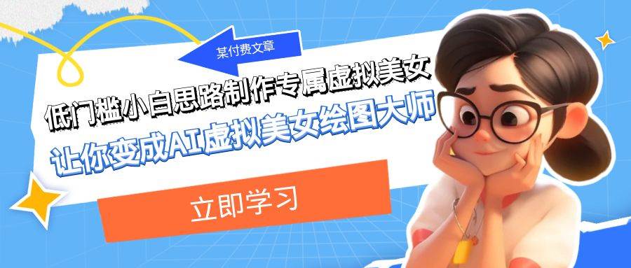 某付费文章:低门槛小白思路制作专属虚拟美女 让你变成AI虚拟美女绘图大师-布谷屋免费网赚资源网