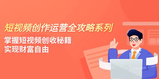 短视频创作运营-全攻略系列，掌握短视频创收秘籍，实现财富自由（4节课）-布谷屋免费网赚资源网