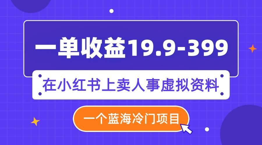 一单收益19.9-399，一个蓝海冷门项目，在小红书上卖人事虚拟资料-布谷屋免费网赚资源网