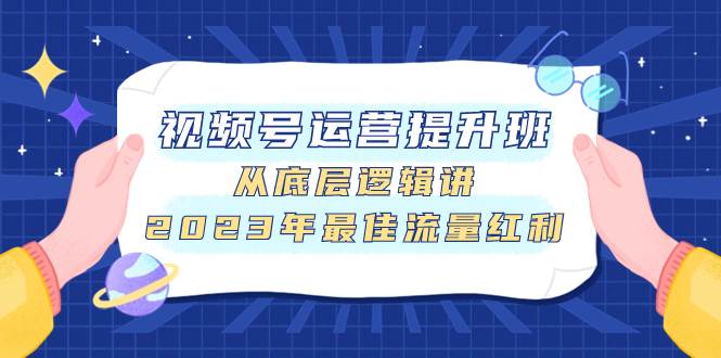 视频号运营提升班，从底层逻辑讲，2023年最佳流量红利-布谷屋网赚资源网