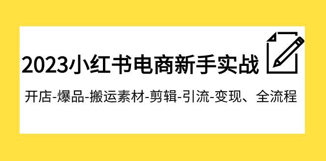 2023小红书电商新手实战课程,开店-爆品-搬运素材-剪辑-引流-变现、全流程-布谷屋免费网赚资源网