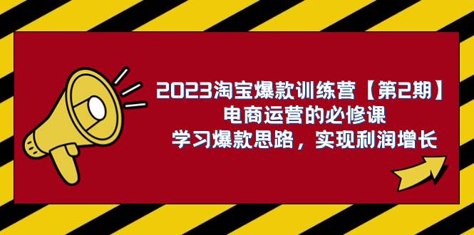 2023淘宝爆款训练营【第2期】电商运营的必修课，学习爆款思路 实现利润增长-布谷屋免费网赚资源网