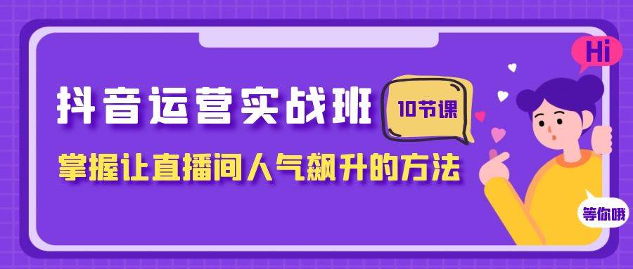 抖音运营实战班，掌握让直播间人气飙升的方法（10节课）-布谷屋免费网赚资源网