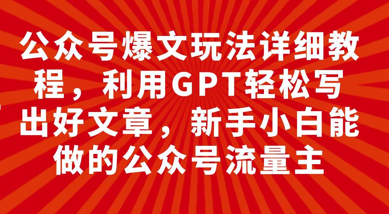 公众号爆文玩法详细教程,利用GPT轻松写出好文章,新手小白能做的公众号-布谷屋免费网赚资源网