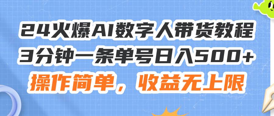 24火爆AI数字人带货教程,3分钟一条单号日入500+,操作简单,收益无上限-布谷屋免费网赚资源网