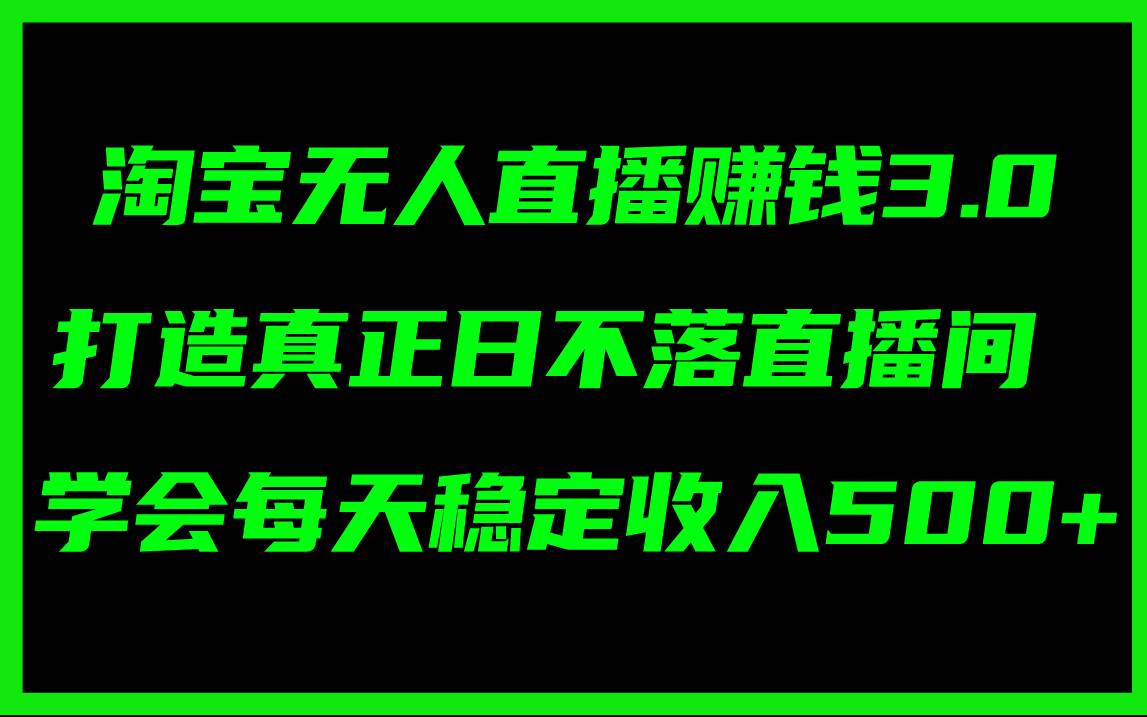 淘宝无人直播赚钱3.0,打造真正日不落直播间 ,学会每天稳定收入500+-布谷屋免费网赚资源网