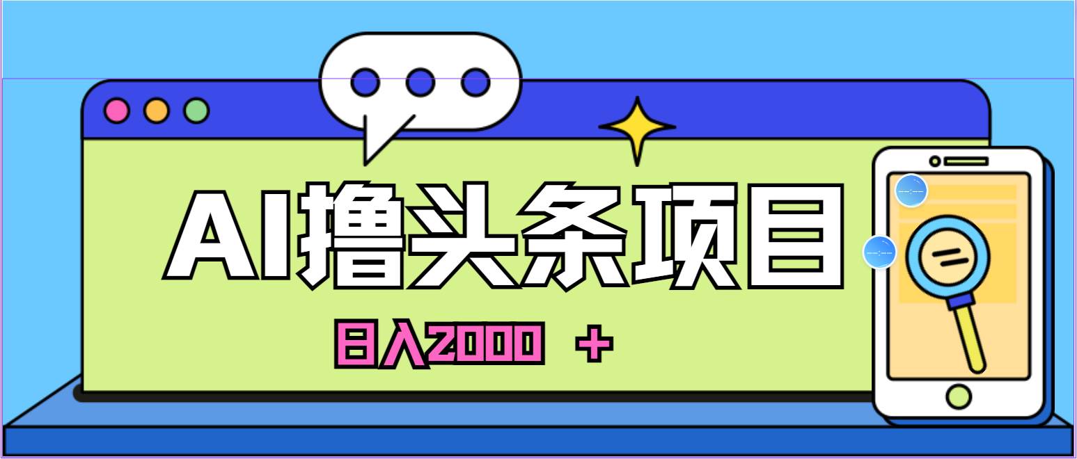 AI今日头条,当日建号,次日盈利,适合新手,每日收入超2000元的好项目-布谷屋免费网赚资源网