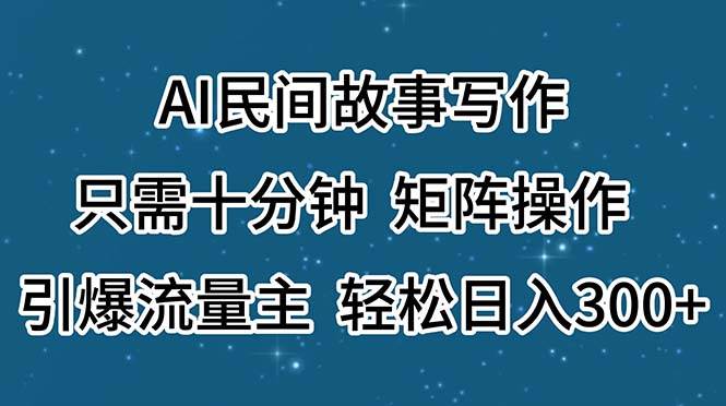 AI民间故事写作，只需十分钟，矩阵操作，引爆流量主，轻松日入300+-布谷屋网赚资源网