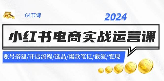 2024小红书电商实战运营课:账号搭建/开店流程/选品/爆款笔记/截流/变现-布谷屋免费网赚资源网