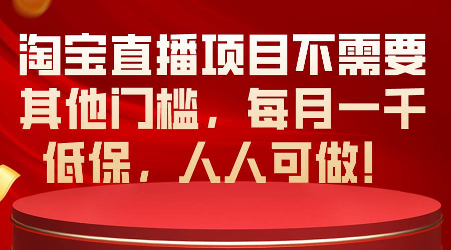 淘宝直播项目不需要其他门槛,每月一千低保,人人可做!-布谷屋免费网赚资源网