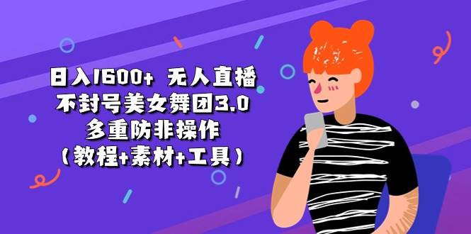 日入1600+ 无人直播不封号美女舞团3.0 多重防非操作(教程+素材+工具)-布谷屋免费网赚资源网