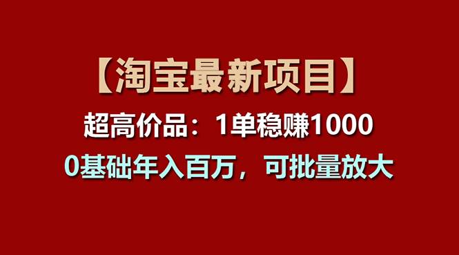 【淘宝项目】超高价品：1单赚1000多，0基础年入百万，可批量放大-布谷屋免费网赚资源网