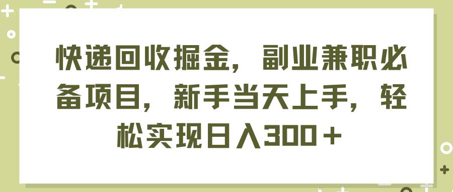快递回收掘金,副业兼职必备项目,新手当天上手,轻松实现日入300+-布谷屋免费网赚资源网