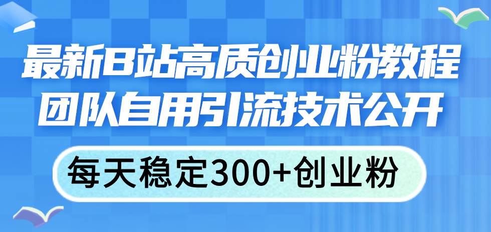 最新B站高质创业粉教程,团队自用引流技术公开-布谷屋免费网赚资源网