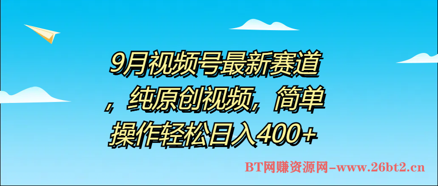 9月视频号最新赛道,纯原创视频,简单操作轻松日入400+-布谷屋免费网赚资源网