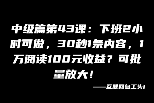 下班2小时可做，30秒1条内容，1万阅读100元收益？可批量放大！-布谷屋免费网赚资源网