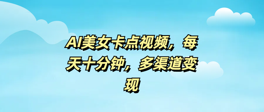 AI美女卡点视频，每天十分钟，多渠道变现-布谷屋网赚资源网