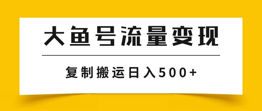 大鱼号流量变现玩法，播放量越高收益越高，无脑搬运复制日入500+-布谷屋免费网赚资源网