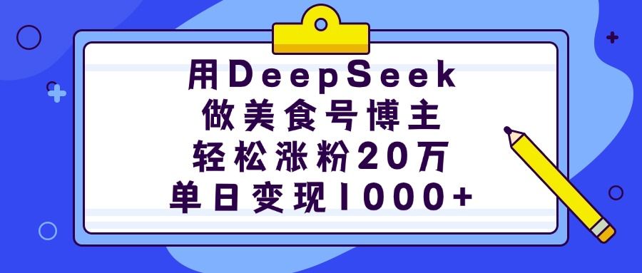 用DeepSeek做美食号博主,轻松涨粉20万,单日变现1000+-布谷屋免费网赚资源网