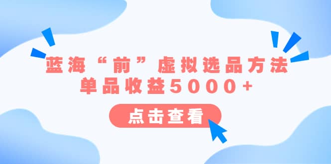 某公众号付费文章《蓝海“前”虚拟选品方法：单品收益5000+》-布谷屋免费网赚资源网