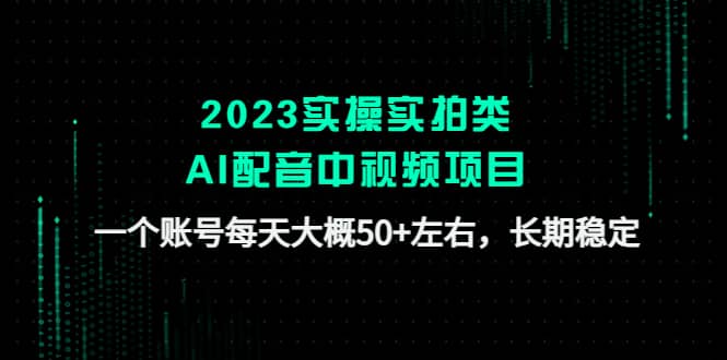 2023实操实拍类AI配音中视频项目，一个账号每天大概50+左右，长期稳定-布谷屋免费网赚资源网
